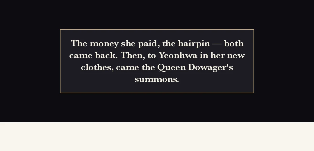 Recap (black band). — The money she had paid and the pin both came back. Then, in her new clothes, the Queen Dowager's summons came.