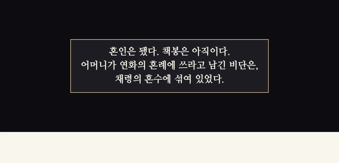 되짚기(검은 띠). — 혼인은 됐다. 책봉은 아직이다. 어머니가 연화의 혼례에 쓰라고 남긴 비단은, 채령의 혼수에 섞여 있었다.