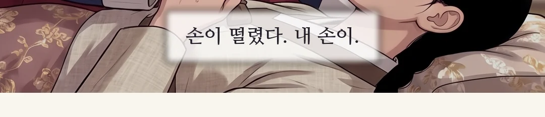 (신규) 그 손을 두 손으로 감싸는 연화. 얼굴은 보이지 않게 숙인다. / 한 시간 뒤. 접견 별채. 닫힌 문. — 내 잔이었다. 솔이가 마신 것은. 한 시간 뒤. 접견 별채. 초동 보고를 들은 대비가 결정한다.