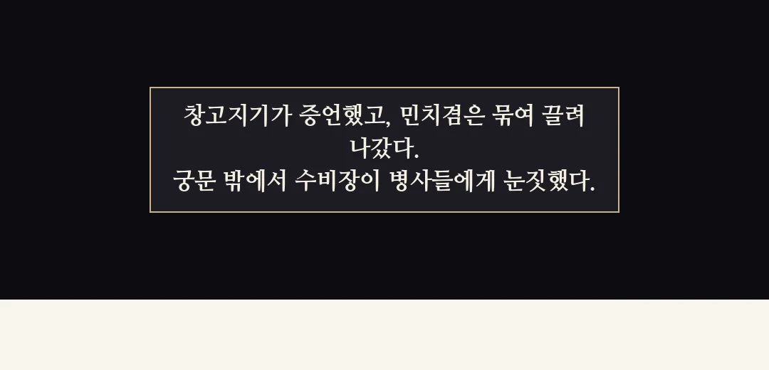 되짚기(검은 띠). — 창고지기가 증언했고, 민치겸은 묶여 끌려 나갔다. 궁문 밖에서 수비장이 병사들에게 눈짓했다.