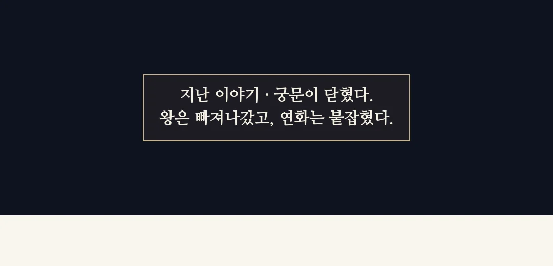 지난 이야기 띠. — 지난 이야기 · 궁문이 닫혔다. 왕은 빠져나갔고, 연화는 붙잡혔다.
